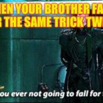 Are you ever not | WHEN YOUR BROTHER FALLS FOR THE SAME TRICK TWICE | image tagged in are you ever not | made w/ Imgflip meme maker