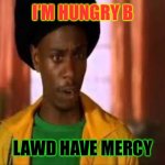 I’m hungry B | I’M HUNGRY B; LAWD HAVE MERCY | image tagged in half baked rasta thurgood | made w/ Imgflip meme maker