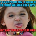 What kids come out with! | OUT ON MY POSTIE RUN - A YOUNG GIRL WITH HER FRIEND WALKING A DOG SAYS TO ME…; ‘I THOUGHT ONLY YOUNG PEOPLE DO YOUR JOB!’    

🚴🏻‍♂️ 😎 📬 | image tagged in bratty kid tongue out razz raspberry | made w/ Imgflip meme maker