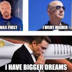 bigger dreams | I WAS FIRST                                 I WENT HIGHER; I HAVE BIGGER DREAMS | image tagged in new space race,elon musk,richard branson,jeff bezos,mars | made w/ Imgflip meme maker