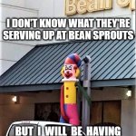 Inappropriate Wacky Waving Inflatable Tube Clown | I DON'T KNOW WHAT THEY'RE SERVING UP AT BEAN SPROUTS; BUT  I  WILL  BE  HAVING  NONE  OF  THAT,  THANK  YOU! | image tagged in wacky,waving,inflatable,clown,inappropriate | made w/ Imgflip meme maker