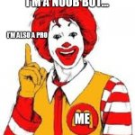 Ronald Mcdonald | I'M A NOOB BUT... I'M ALSO A PRO; ME | image tagged in ronald mcdonald | made w/ Imgflip meme maker