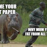 hippo chase | GIVE ME YOUR TOILET PAPER; WHY MUM YOUR TO FAT FROM ALL THET KFC | image tagged in hippo chase | made w/ Imgflip meme maker