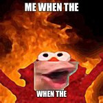 When the | ME WHEN THE; WHEN THE | image tagged in elmo pog | made w/ Imgflip meme maker