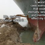 Scenario Memorized | A worst case scenario that could eternally, severely and mentally effect my life; Me, making a meme about it | image tagged in ever given and crane | made w/ Imgflip meme maker