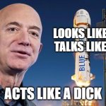 Rocketman | LOOKS LIKE A DICK
TALKS LIKE A DICK; ACTS LIKE A DICK | image tagged in jeff bezos | made w/ Imgflip meme maker