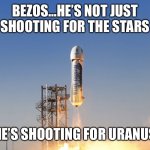 Bezos and Uranus | BEZOS…HE’S NOT JUST SHOOTING FOR THE STARS; HE’S SHOOTING FOR URANUS | image tagged in jeff bezos,amazon,space | made w/ Imgflip meme maker