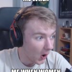 i like women | ME WHEN; ME WHEN WOMEN | image tagged in tommy pogchamp | made w/ Imgflip meme maker
