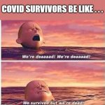 When the Pandemic is Over | COVID SURVIVORS BE LIKE . . . | image tagged in we survived but we're dead | made w/ Imgflip meme maker