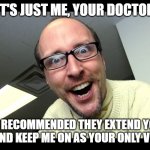 Nostalgia Critic  | IT'S JUST ME, YOUR DOCTOR; I'VE RECOMMENDED THEY EXTEND YOUR STAY AND KEEP ME ON AS YOUR ONLY VISITOR | image tagged in nostalgia critic,doctors,memes,funny memes | made w/ Imgflip meme maker