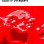 Babies on the airplane | Nobody:; Babies on the airplane | image tagged in very loud screaming | made w/ Imgflip meme maker