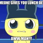 When Someone Gives You Lunch Detention | WHEN SOMEONE GIVES YOU LUNCH DETENTION... AWW MAN!!! | image tagged in angry mametchi,funni,funny,funniest memes,funny memes | made w/ Imgflip meme maker
