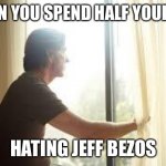 Hating Jeff Bezos | WHEN YOU SPEND HALF YOUR DAY; HATING JEFF BEZOS | image tagged in staring out window | made w/ Imgflip meme maker