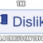 The dislike button. A Troll's BFF | THE; BUTTON, A TROLL'S FAV TOY AND BFF | image tagged in facebook dislike | made w/ Imgflip meme maker