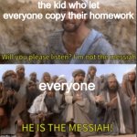 HE IS THE MESSIAH | the kid who let everyone copy their homework; everyone | image tagged in messiah,school | made w/ Imgflip meme maker