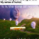 The CHEESE STICC | Me: “my sense of internet humor has grown to a higher level”
My sense of humor: | image tagged in behold the cheese stick hath returned | made w/ Imgflip meme maker