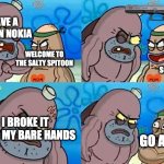 nokia | I HAVE A BROKEN NOKIA; WELCOME TO THE SALTY SPITOON; SO? I BROKE IT WITH MY BARE HANDS; GO AHEAD | image tagged in salty spitoon | made w/ Imgflip meme maker