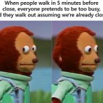 i could have sworn they were open | When people walk in 5 minutes before close, everyone pretends to be too busy, and they walk out assuming we're already closed | image tagged in awkward look | made w/ Imgflip meme maker