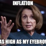 Good old Nancy Pelosi | INFLATION; IS AS HIGH AS MY EYEBROWS | image tagged in good old nancy pelosi | made w/ Imgflip meme maker