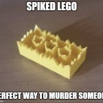 ULTIMATE WEAPON | SPIKED LEGO; PERFECT WAY TO MURDER SOMEONE | image tagged in spiked lego | made w/ Imgflip meme maker