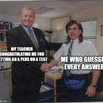 lucky duck | ME WHO GUESSED EVERY ANSWER; MY TEACHER CONGRATULATING ME FOR GETTING AN A PLUS ON A TEST | image tagged in michael scott ed truck | made w/ Imgflip meme maker