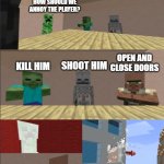 bruh | HOW SHOULD WE ANNOY THE PLAYER? KILL HIM SHOOT HIM OPEN AND CLOSE DOORS | image tagged in minecraft boardroom meeting | made w/ Imgflip meme maker