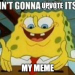 all my memes are trash | MY MEME | image tagged in it ain't gonna upvote itself | made w/ Imgflip meme maker