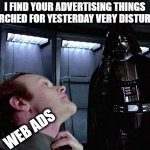 I find your tracking my surfing disturbing | I FIND YOUR ADVERTISING THINGS I SEARCHED FOR YESTERDAY VERY DISTURBING WEB ADS | image tagged in i find your lack of faith disturbing,memes,fun,internet,advertising | made w/ Imgflip meme maker
