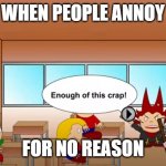 Enough of this Crap | ME WHEN PEOPLE ANNOY ME; FOR NO REASON | image tagged in enough of this crap | made w/ Imgflip meme maker