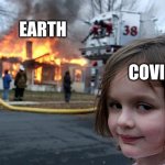 It really do be like that | EARTH; COVID | image tagged in girl burn house | made w/ Imgflip meme maker
