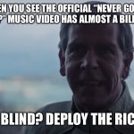 Almost there | WHEN YOU SEE THE OFFICIAL “NEVER GONNA GIVE YOU UP” MUSIC VIDEO HAS ALMOST A BILLION VIEWS:; ARE WE BLIND? DEPLOY THE RICKROLLS | image tagged in are we blind deploy the,rickroll | made w/ Imgflip meme maker