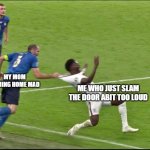 Chiellini Italy England euro 2020 | MY MOM COMING HOME MAD; ME WHO JUST SLAM THE DOOR ABIT TOO LOUD | image tagged in chiellini italy england euro 2020,memes | made w/ Imgflip meme maker