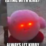 Kirby really takes offense to not getting the last bite. | RULE NO. 1 FOR EATING WITH KIRBY:; ALWAYS LET KIRBY HAVE THE LAST PIECE | image tagged in angry kirby | made w/ Imgflip meme maker