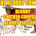 At Least Be Honest About Your Love For Ground Up Deep Fried Flesh - Yum | DO YOU WANT BLOODY COW CORPSE OR; AREN'T ZOMBIES FLESH EATERS? BLOODY CHICKEN CORPSE OR; BLOODY PIG CORPSE; FOR SUPPER | image tagged in farm animals,vegetarians,carnivores,flesh eaters,memes,there will be blood | made w/ Imgflip meme maker