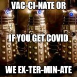 Daleks | VAC-CI-NATE OR; IF YOU GET COVID; WE EX-TER-MIN-ATE | image tagged in daleks | made w/ Imgflip meme maker