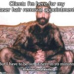 Laser Hair removal | Client: I'm here for my laser hair removal appointment; But I have to be out of here in 20 minutes; @NatalieLovesNeedles | image tagged in hairy man | made w/ Imgflip meme maker