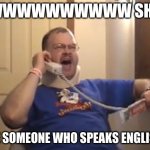 Tourettes Guy | AWWWWWWWWWW SHIT! GIVE SOMEONE WHO SPEAKS ENGLISH!!! | image tagged in tourettes guy | made w/ Imgflip meme maker