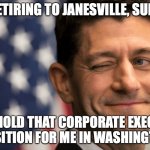 Winking Ryan | RETIRING TO JANESVILLE, SURE; HOLD THAT CORPORATE EXEC POSITION FOR ME IN WASHINGTON | image tagged in paul ryan - coward | made w/ Imgflip meme maker