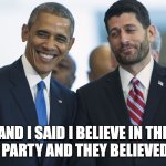 Tea Party | AND I SAID I BELIEVE IN THE TEA PARTY AND THEY BELIEVED ME | image tagged in paul ryan obama | made w/ Imgflip meme maker