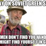 The New Red Green Show | TODAY ON SOVIET GREEN SHOW; IF WOMEN DON'T FIND YOU HANDSOME YOU MIGHT FIND YOURSELF IN GULAG | image tagged in the new red green show | made w/ Imgflip meme maker