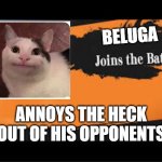 Beluga Joins the battle | BELUGA; ANNOYS THE HECK OUT OF HIS OPPONENTS | image tagged in joins the battle | made w/ Imgflip meme maker