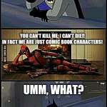 Batman and Deadpool | YOU CAN'T KILL ME, I AM A SYMBOL!! YOU CAN'T KILL ME, I CAN'T DIE!! IN FACT WE ARE JUST COMIC BOOK CHARACTERS! UMM, WHAT? | image tagged in batman and deadpool | made w/ Imgflip meme maker