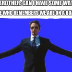 Iron Man | MY BROTHER: CAN I HAVE SOME WATER? ME WHO REMEMBERS WE ARE ON A BOAT: | image tagged in iron man,boats,water | made w/ Imgflip meme maker