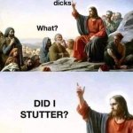 Jesus did I stutter