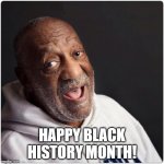 Bill Cosby | HAPPY BLACK HISTORY MONTH! | image tagged in bill cosby admittance,memes,black history month | made w/ Imgflip meme maker