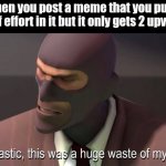 "uPvOTE bEGgAR dETeCtEEd!!" | When you post a meme that you put a lot of effort in it but it only gets 2 upvotes | image tagged in fantastic this was a huge waste of my time,memes,funny,gifs,not really a gif,oh wow are you actually reading these tags | made w/ Imgflip meme maker