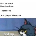 Minecraft world | Me: *installs minecraft*; Me makes a new world; I find a village; I loot the village; I burn the village; I went home; And played Minecraft | image tagged in hol up,minecraft | made w/ Imgflip meme maker
