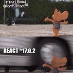 React Dev Stonks | import React form "react"; REACT ^17.0.2; React Dev | image tagged in tom and jerry,react developer,programming,programmers,humor,programmers memes | made w/ Imgflip meme maker