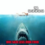 On a diet | TRA LA-LA-LA-LA-LA; DOC SAID LESS JUNK FOOD | image tagged in jaws_poster | made w/ Imgflip meme maker