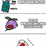 This will be my childhood ends | THIS ONION WON’T MAKE ME CRY; ONE DAY MINECRAFT WILL HAVE ITS LAST UPDATE | image tagged in this onion won't make me cry better quality | made w/ Imgflip meme maker